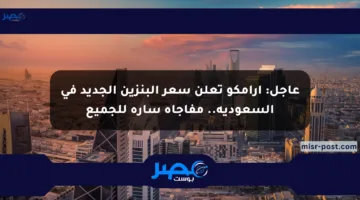 عاجل: أرامكو تعلن سعر البنزين الجديد في السعودية.. مفاجأة سارة للجميع